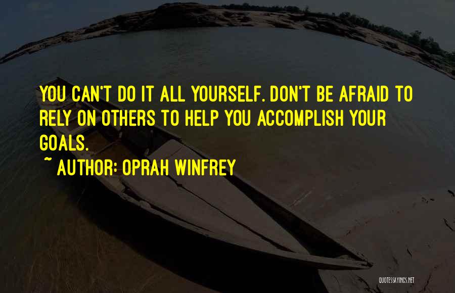Oprah Winfrey Quotes: You Can't Do It All Yourself. Don't Be Afraid To Rely On Others To Help You Accomplish Your Goals.