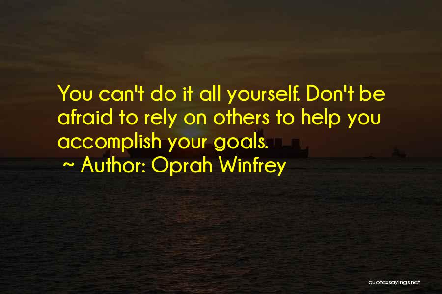 Oprah Winfrey Quotes: You Can't Do It All Yourself. Don't Be Afraid To Rely On Others To Help You Accomplish Your Goals.