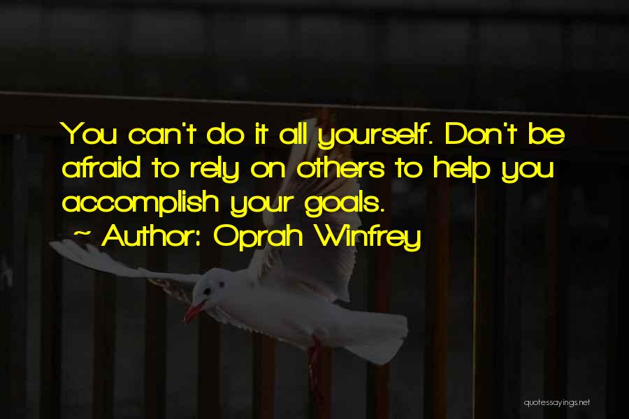 Oprah Winfrey Quotes: You Can't Do It All Yourself. Don't Be Afraid To Rely On Others To Help You Accomplish Your Goals.