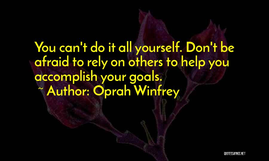 Oprah Winfrey Quotes: You Can't Do It All Yourself. Don't Be Afraid To Rely On Others To Help You Accomplish Your Goals.