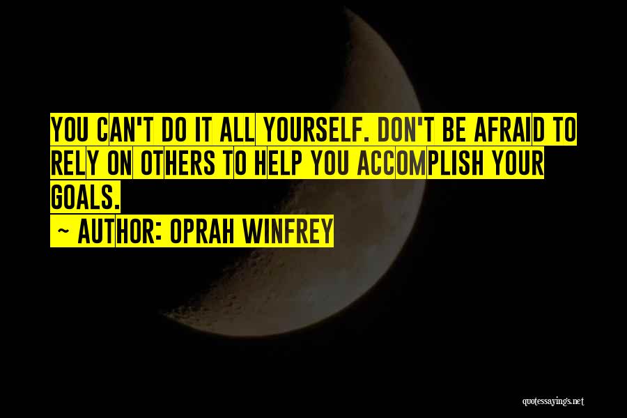 Oprah Winfrey Quotes: You Can't Do It All Yourself. Don't Be Afraid To Rely On Others To Help You Accomplish Your Goals.