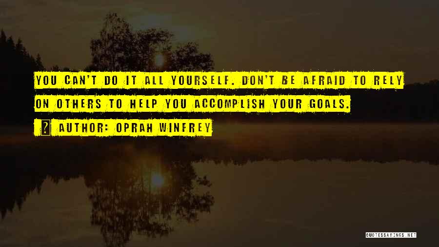 Oprah Winfrey Quotes: You Can't Do It All Yourself. Don't Be Afraid To Rely On Others To Help You Accomplish Your Goals.