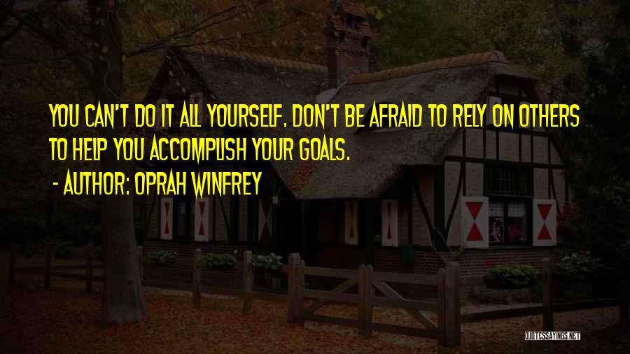 Oprah Winfrey Quotes: You Can't Do It All Yourself. Don't Be Afraid To Rely On Others To Help You Accomplish Your Goals.