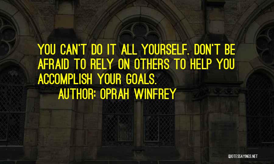 Oprah Winfrey Quotes: You Can't Do It All Yourself. Don't Be Afraid To Rely On Others To Help You Accomplish Your Goals.