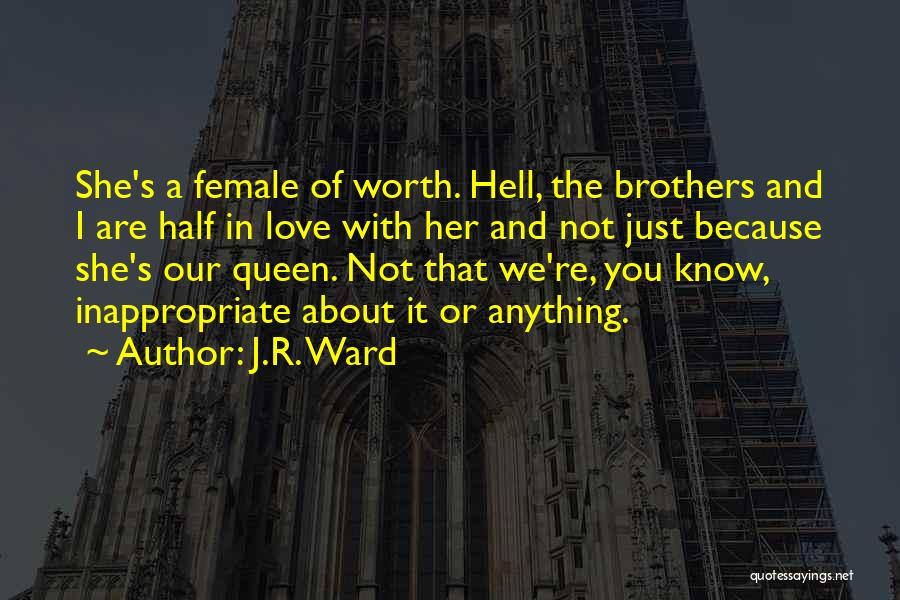 J.R. Ward Quotes: She's A Female Of Worth. Hell, The Brothers And I Are Half In Love With Her And Not Just Because