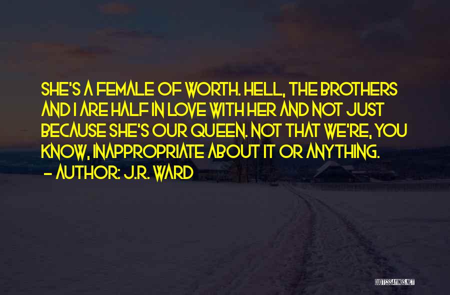 J.R. Ward Quotes: She's A Female Of Worth. Hell, The Brothers And I Are Half In Love With Her And Not Just Because