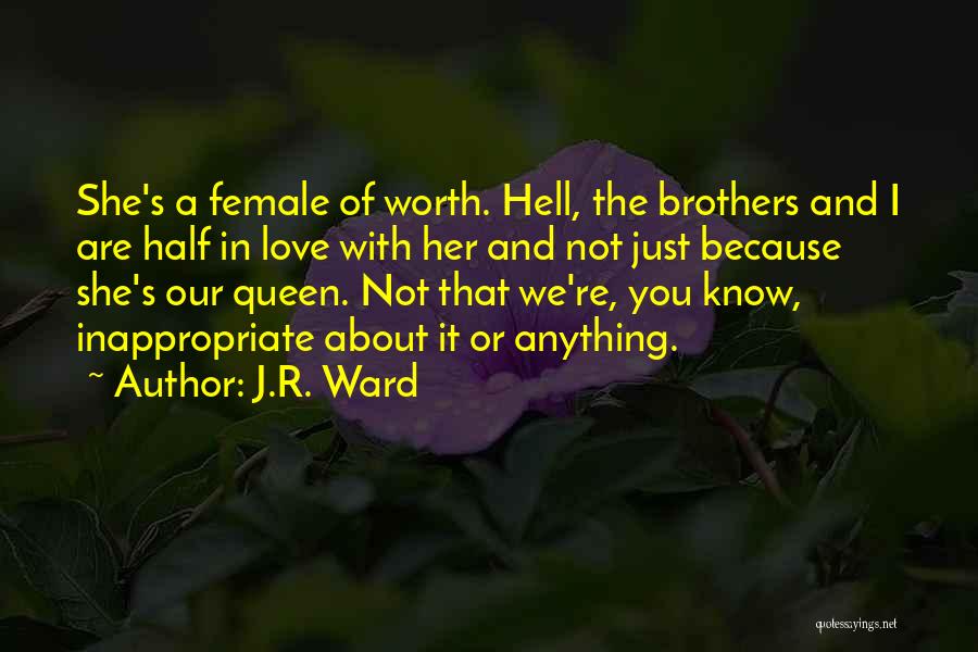 J.R. Ward Quotes: She's A Female Of Worth. Hell, The Brothers And I Are Half In Love With Her And Not Just Because