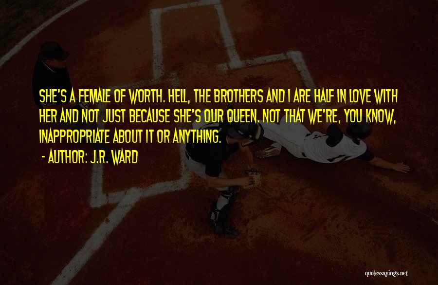 J.R. Ward Quotes: She's A Female Of Worth. Hell, The Brothers And I Are Half In Love With Her And Not Just Because