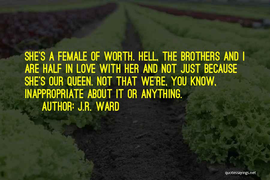 J.R. Ward Quotes: She's A Female Of Worth. Hell, The Brothers And I Are Half In Love With Her And Not Just Because