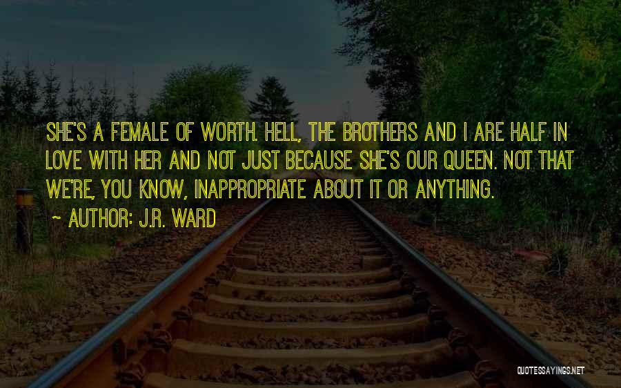 J.R. Ward Quotes: She's A Female Of Worth. Hell, The Brothers And I Are Half In Love With Her And Not Just Because