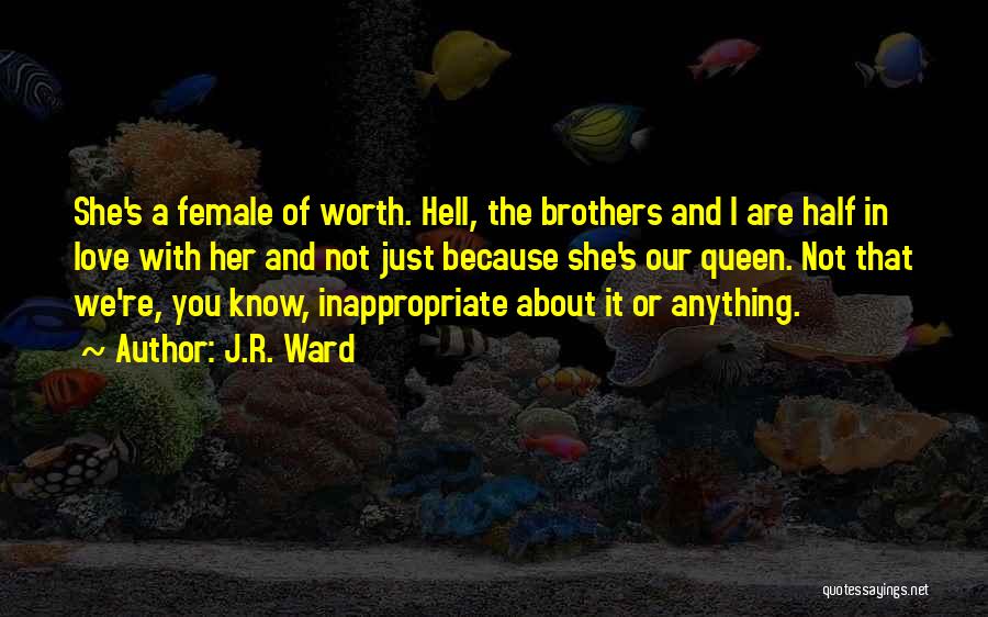 J.R. Ward Quotes: She's A Female Of Worth. Hell, The Brothers And I Are Half In Love With Her And Not Just Because