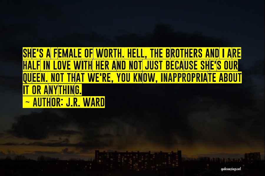 J.R. Ward Quotes: She's A Female Of Worth. Hell, The Brothers And I Are Half In Love With Her And Not Just Because