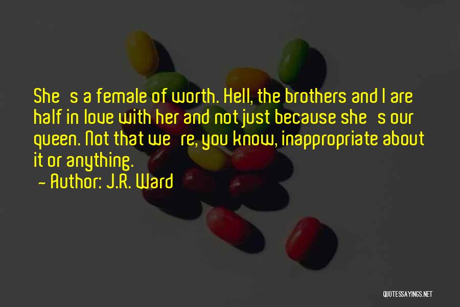 J.R. Ward Quotes: She's A Female Of Worth. Hell, The Brothers And I Are Half In Love With Her And Not Just Because