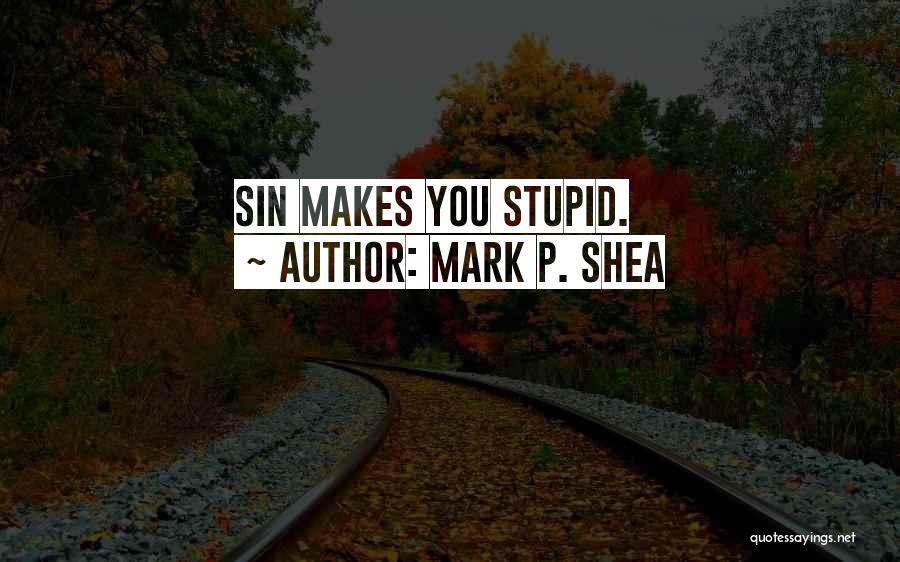Mark P. Shea Quotes: Sin Makes You Stupid.
