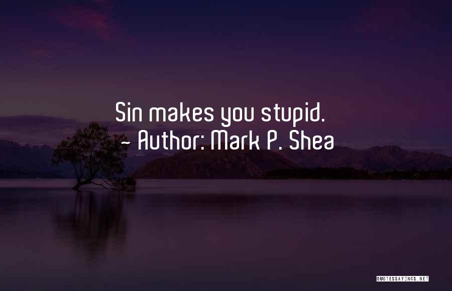 Mark P. Shea Quotes: Sin Makes You Stupid.