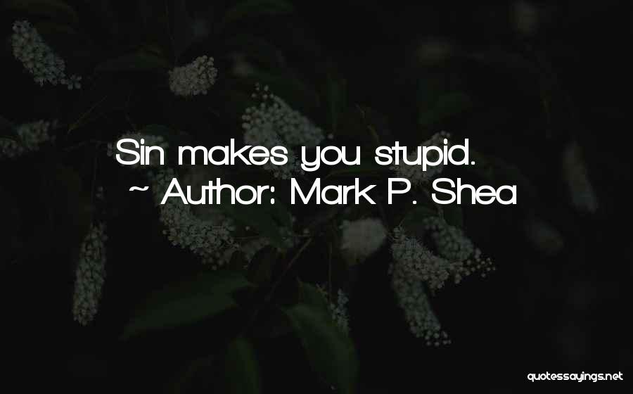 Mark P. Shea Quotes: Sin Makes You Stupid.