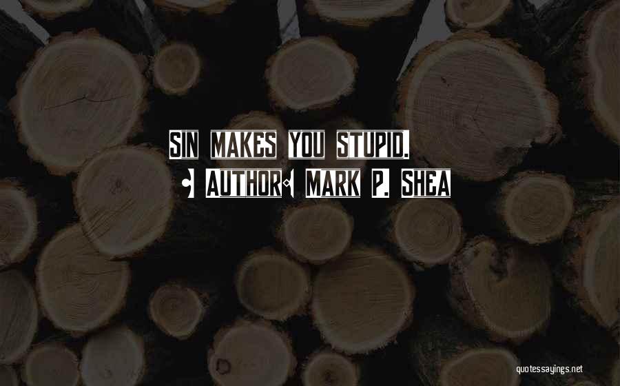 Mark P. Shea Quotes: Sin Makes You Stupid.