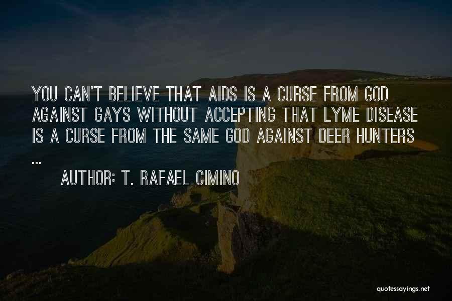 T. Rafael Cimino Quotes: You Can't Believe That Aids Is A Curse From God Against Gays Without Accepting That Lyme Disease Is A Curse