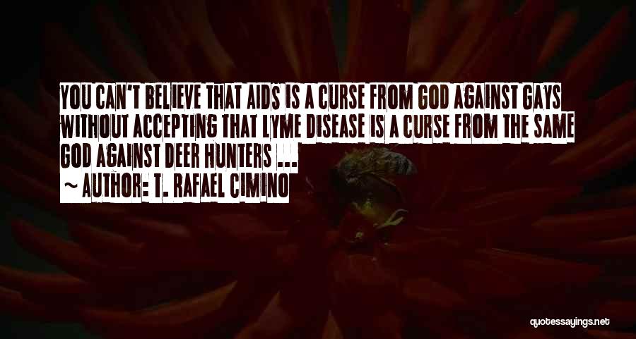 T. Rafael Cimino Quotes: You Can't Believe That Aids Is A Curse From God Against Gays Without Accepting That Lyme Disease Is A Curse