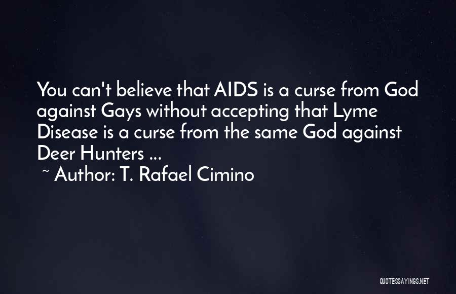 T. Rafael Cimino Quotes: You Can't Believe That Aids Is A Curse From God Against Gays Without Accepting That Lyme Disease Is A Curse