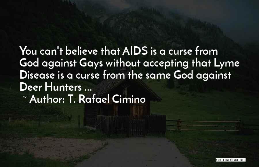 T. Rafael Cimino Quotes: You Can't Believe That Aids Is A Curse From God Against Gays Without Accepting That Lyme Disease Is A Curse