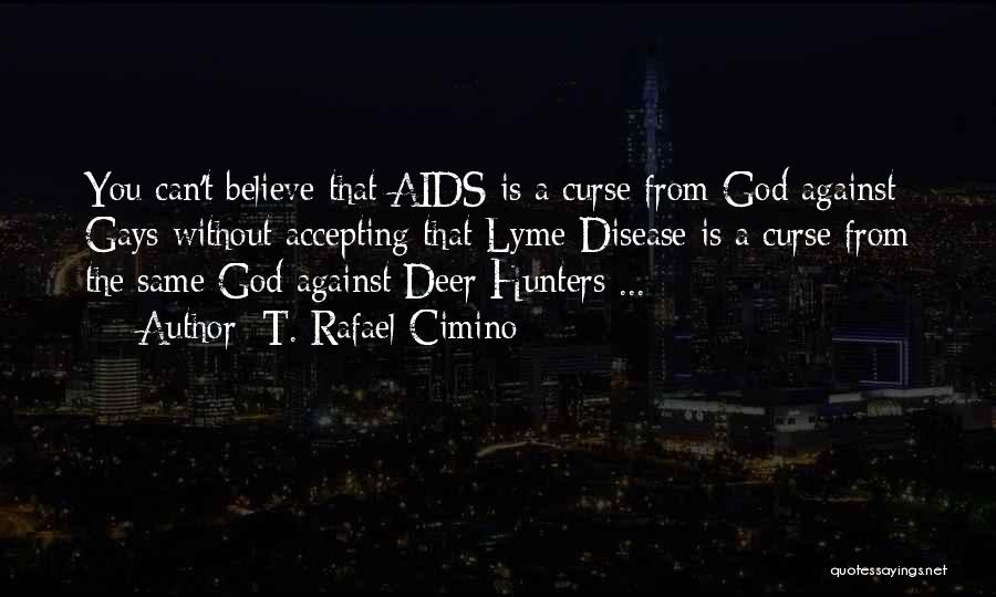 T. Rafael Cimino Quotes: You Can't Believe That Aids Is A Curse From God Against Gays Without Accepting That Lyme Disease Is A Curse