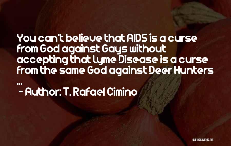 T. Rafael Cimino Quotes: You Can't Believe That Aids Is A Curse From God Against Gays Without Accepting That Lyme Disease Is A Curse