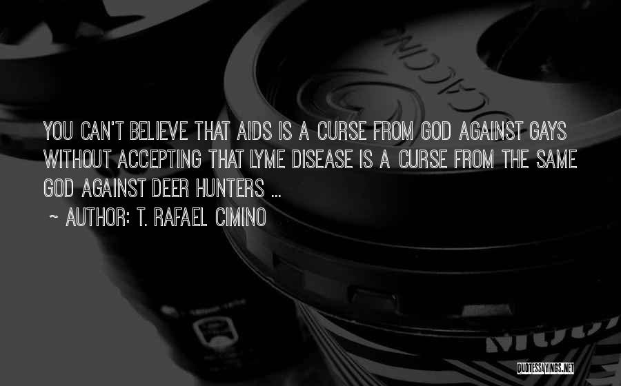 T. Rafael Cimino Quotes: You Can't Believe That Aids Is A Curse From God Against Gays Without Accepting That Lyme Disease Is A Curse