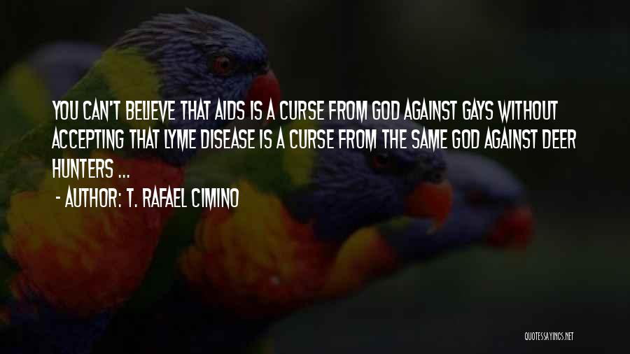 T. Rafael Cimino Quotes: You Can't Believe That Aids Is A Curse From God Against Gays Without Accepting That Lyme Disease Is A Curse