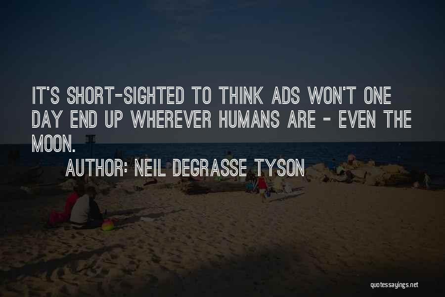 Neil DeGrasse Tyson Quotes: It's Short-sighted To Think Ads Won't One Day End Up Wherever Humans Are - Even The Moon.