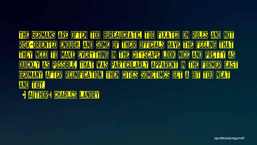 Charles Landry Quotes: The Germans Are Often Too Bureaucratic, Too Fixated On Rules And Not Risk-oriented Enough. And Some Of Their Officials Have