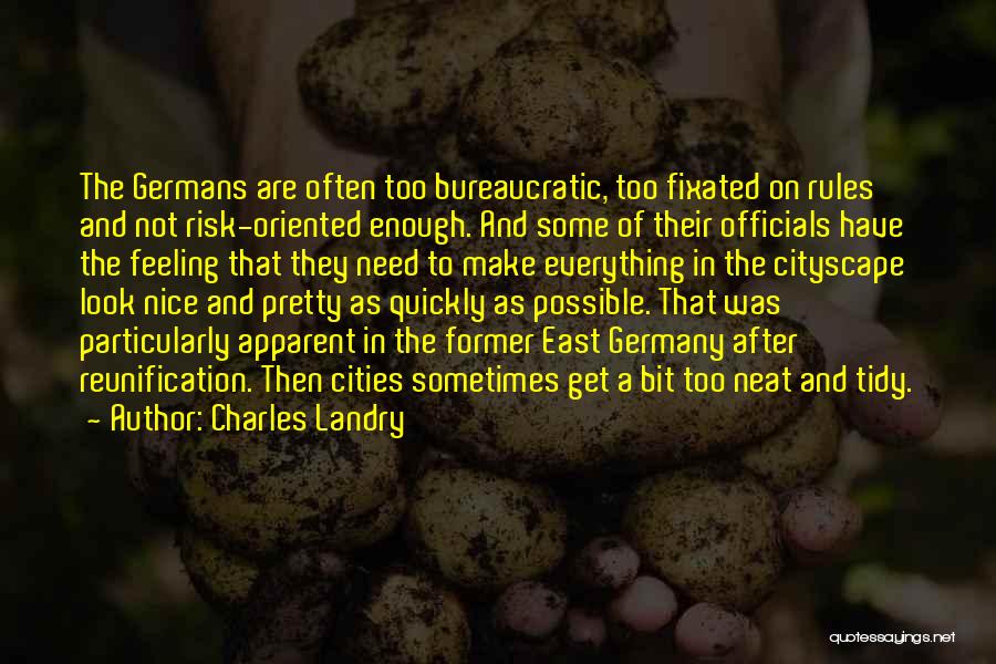 Charles Landry Quotes: The Germans Are Often Too Bureaucratic, Too Fixated On Rules And Not Risk-oriented Enough. And Some Of Their Officials Have