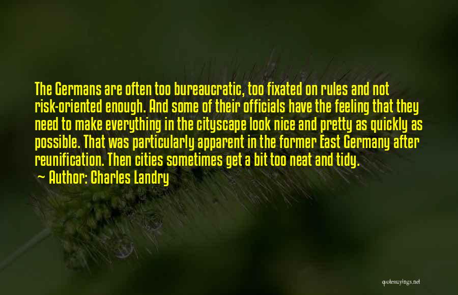 Charles Landry Quotes: The Germans Are Often Too Bureaucratic, Too Fixated On Rules And Not Risk-oriented Enough. And Some Of Their Officials Have