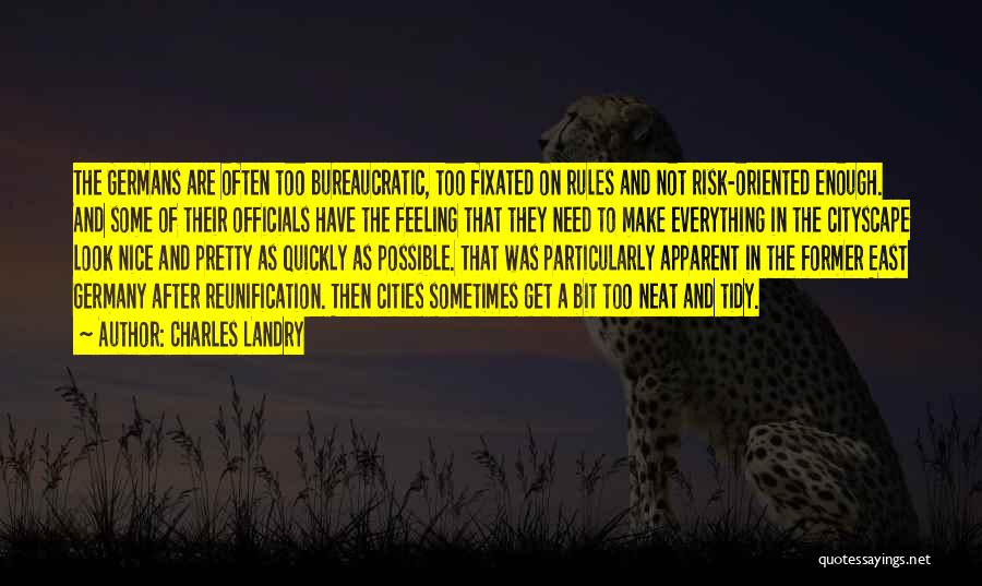 Charles Landry Quotes: The Germans Are Often Too Bureaucratic, Too Fixated On Rules And Not Risk-oriented Enough. And Some Of Their Officials Have