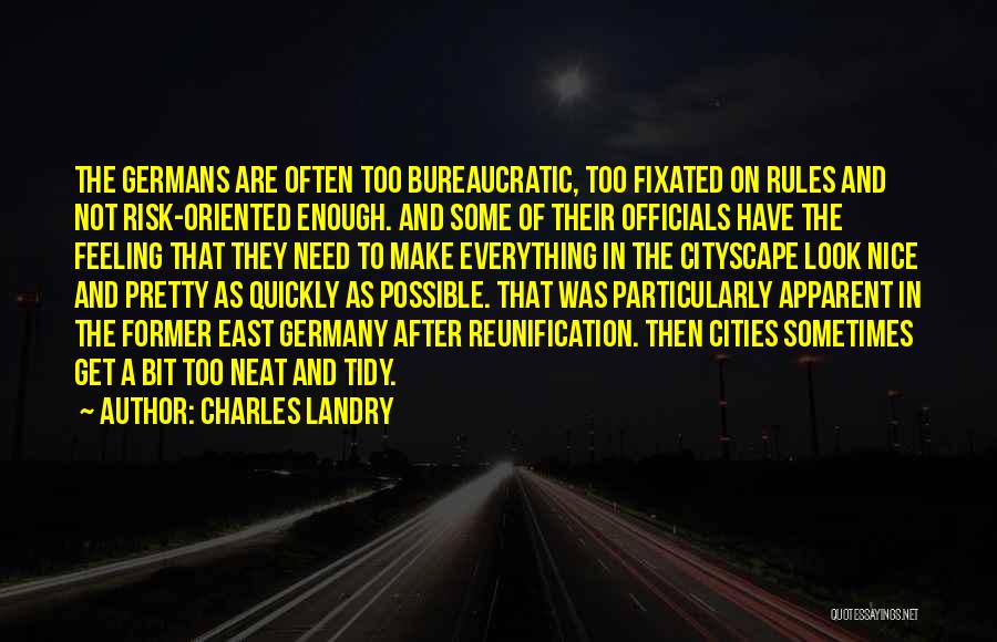 Charles Landry Quotes: The Germans Are Often Too Bureaucratic, Too Fixated On Rules And Not Risk-oriented Enough. And Some Of Their Officials Have