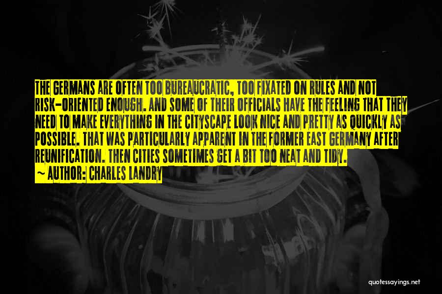 Charles Landry Quotes: The Germans Are Often Too Bureaucratic, Too Fixated On Rules And Not Risk-oriented Enough. And Some Of Their Officials Have