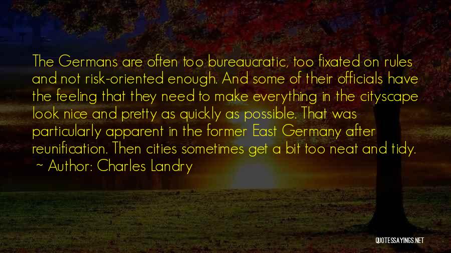 Charles Landry Quotes: The Germans Are Often Too Bureaucratic, Too Fixated On Rules And Not Risk-oriented Enough. And Some Of Their Officials Have