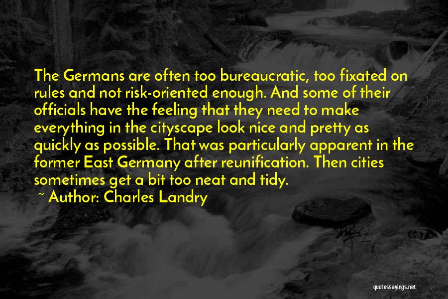 Charles Landry Quotes: The Germans Are Often Too Bureaucratic, Too Fixated On Rules And Not Risk-oriented Enough. And Some Of Their Officials Have