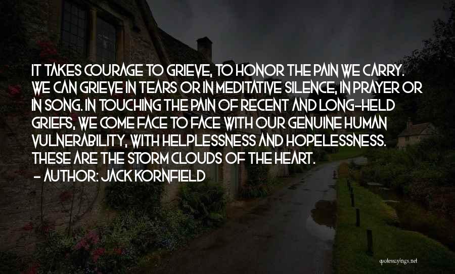 Jack Kornfield Quotes: It Takes Courage To Grieve, To Honor The Pain We Carry. We Can Grieve In Tears Or In Meditative Silence,