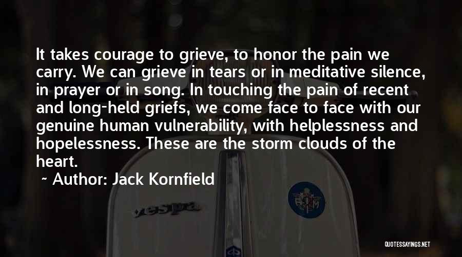 Jack Kornfield Quotes: It Takes Courage To Grieve, To Honor The Pain We Carry. We Can Grieve In Tears Or In Meditative Silence,