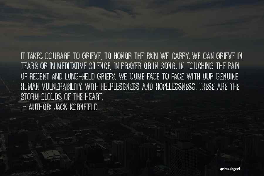 Jack Kornfield Quotes: It Takes Courage To Grieve, To Honor The Pain We Carry. We Can Grieve In Tears Or In Meditative Silence,