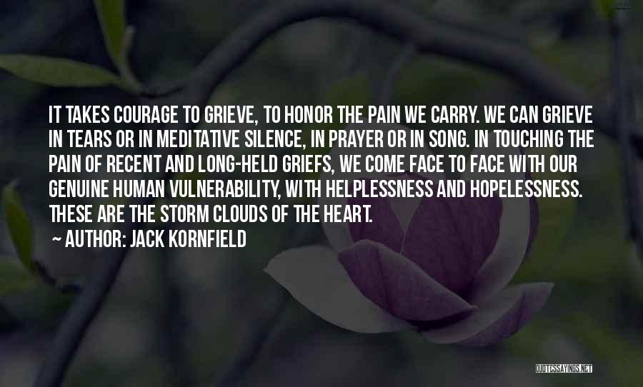 Jack Kornfield Quotes: It Takes Courage To Grieve, To Honor The Pain We Carry. We Can Grieve In Tears Or In Meditative Silence,