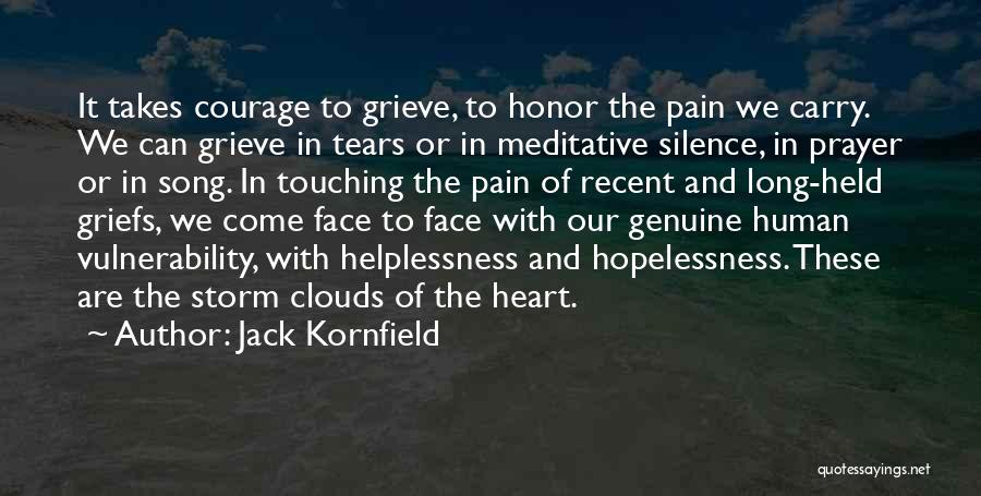 Jack Kornfield Quotes: It Takes Courage To Grieve, To Honor The Pain We Carry. We Can Grieve In Tears Or In Meditative Silence,