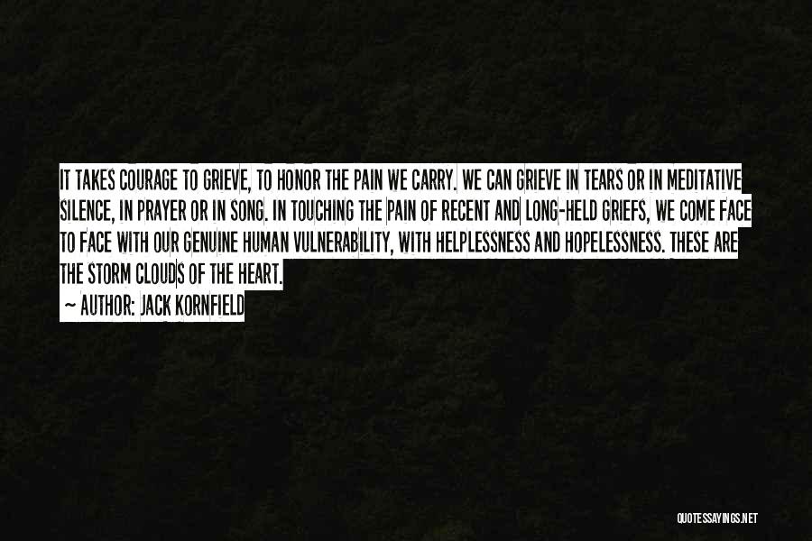 Jack Kornfield Quotes: It Takes Courage To Grieve, To Honor The Pain We Carry. We Can Grieve In Tears Or In Meditative Silence,