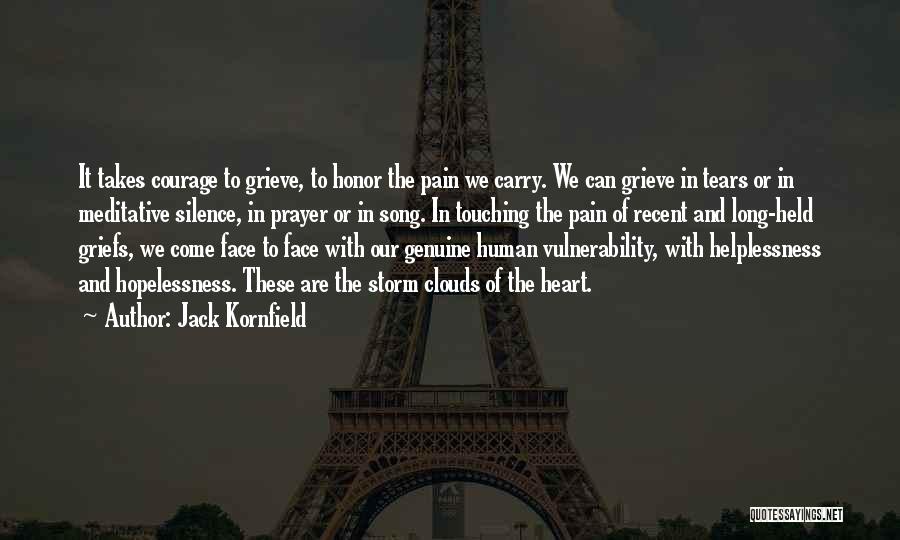 Jack Kornfield Quotes: It Takes Courage To Grieve, To Honor The Pain We Carry. We Can Grieve In Tears Or In Meditative Silence,