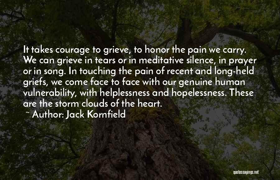 Jack Kornfield Quotes: It Takes Courage To Grieve, To Honor The Pain We Carry. We Can Grieve In Tears Or In Meditative Silence,