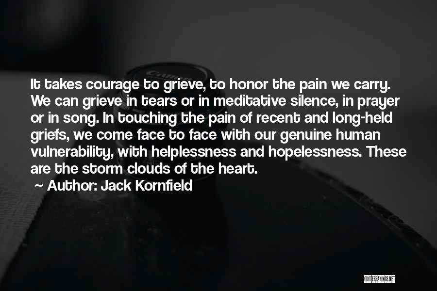 Jack Kornfield Quotes: It Takes Courage To Grieve, To Honor The Pain We Carry. We Can Grieve In Tears Or In Meditative Silence,