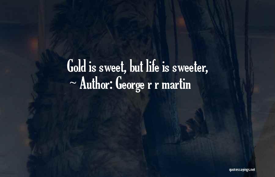 George R R Martin Quotes: Gold Is Sweet, But Life Is Sweeter,