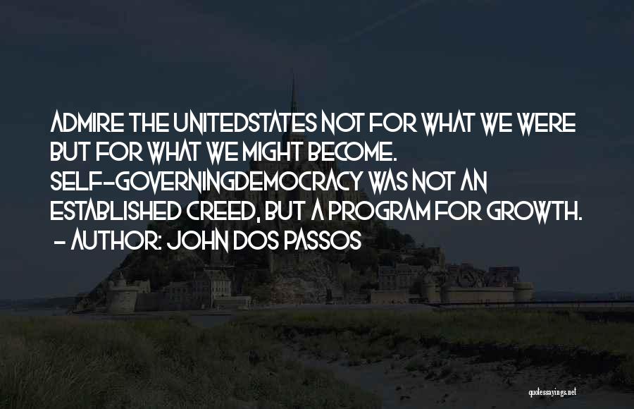 John Dos Passos Quotes: Admire The Unitedstates Not For What We Were But For What We Might Become. Self-governingdemocracy Was Not An Established Creed,