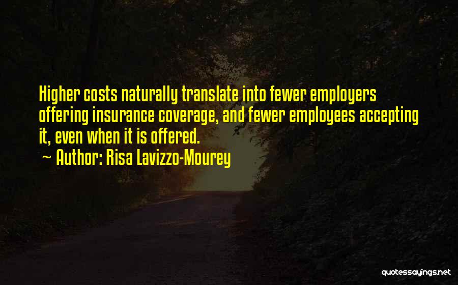 Risa Lavizzo-Mourey Quotes: Higher Costs Naturally Translate Into Fewer Employers Offering Insurance Coverage, And Fewer Employees Accepting It, Even When It Is Offered.